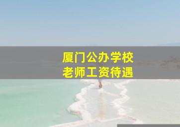 厦门公办学校老师工资待遇