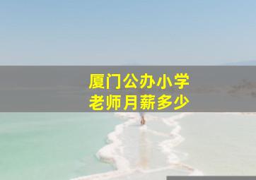 厦门公办小学老师月薪多少