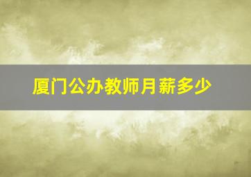 厦门公办教师月薪多少