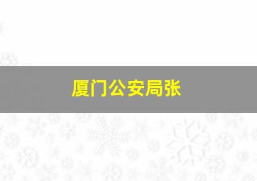 厦门公安局张