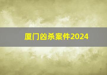 厦门凶杀案件2024