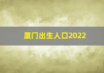 厦门出生人口2022