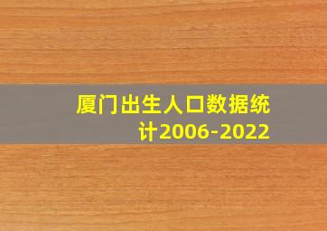 厦门出生人口数据统计2006-2022