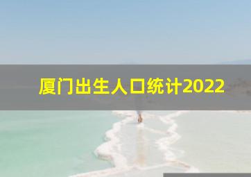 厦门出生人口统计2022