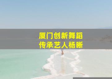 厦门创新舞蹈传承艺人杨晰