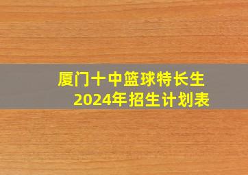 厦门十中篮球特长生2024年招生计划表