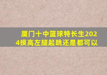 厦门十中篮球特长生2024摸高左腿起跳还是都可以