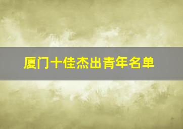 厦门十佳杰出青年名单