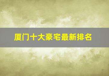 厦门十大豪宅最新排名