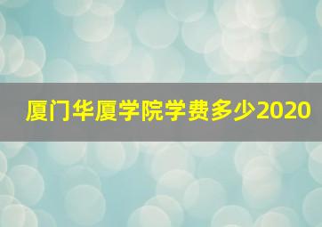 厦门华厦学院学费多少2020