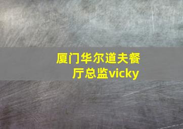 厦门华尔道夫餐厅总监vicky