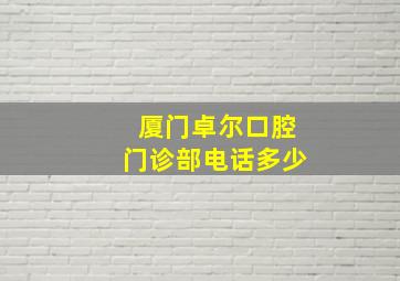 厦门卓尔口腔门诊部电话多少