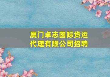 厦门卓志国际货运代理有限公司招聘