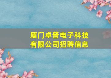 厦门卓普电子科技有限公司招聘信息