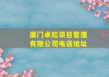 厦门卓知项目管理有限公司电话地址