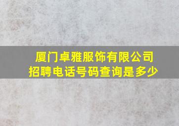 厦门卓雅服饰有限公司招聘电话号码查询是多少