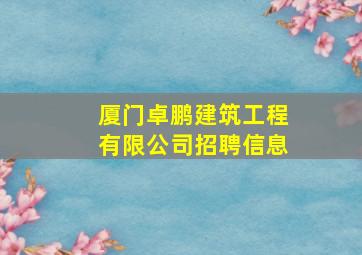 厦门卓鹏建筑工程有限公司招聘信息