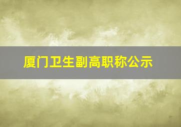 厦门卫生副高职称公示