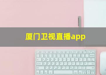 厦门卫视直播app