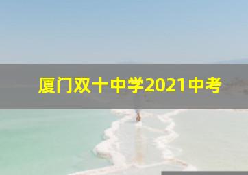 厦门双十中学2021中考