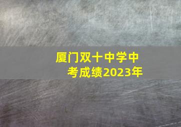 厦门双十中学中考成绩2023年