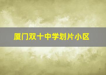 厦门双十中学划片小区