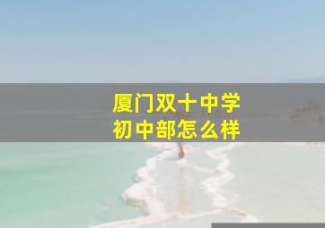 厦门双十中学初中部怎么样