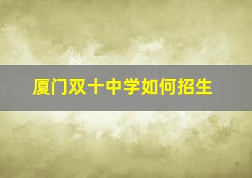 厦门双十中学如何招生