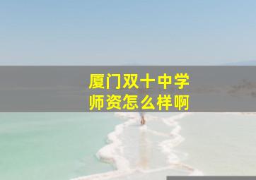 厦门双十中学师资怎么样啊