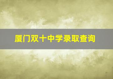 厦门双十中学录取查询