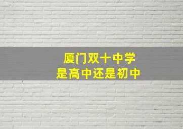 厦门双十中学是高中还是初中