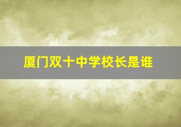 厦门双十中学校长是谁