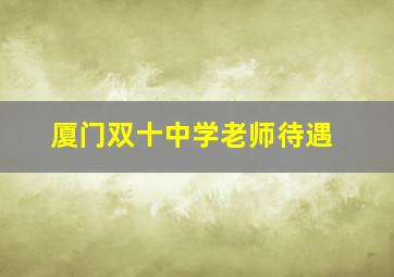 厦门双十中学老师待遇