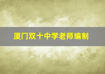 厦门双十中学老师编制