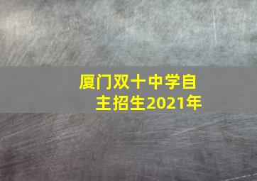 厦门双十中学自主招生2021年