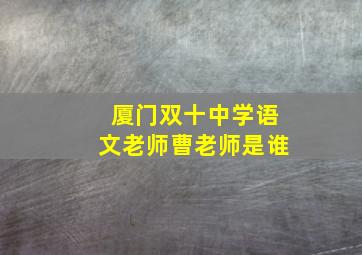 厦门双十中学语文老师曹老师是谁