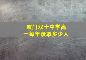 厦门双十中学高一每年录取多少人