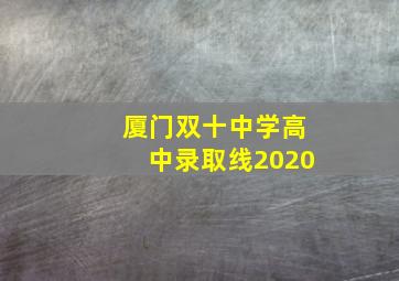 厦门双十中学高中录取线2020