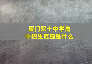 厦门双十中学高中招生范围是什么