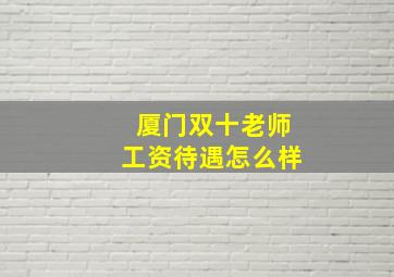 厦门双十老师工资待遇怎么样