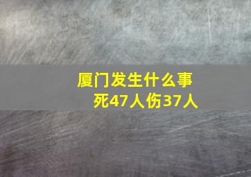 厦门发生什么事死47人伤37人