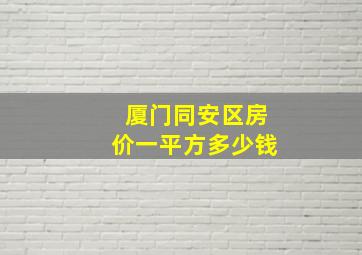 厦门同安区房价一平方多少钱