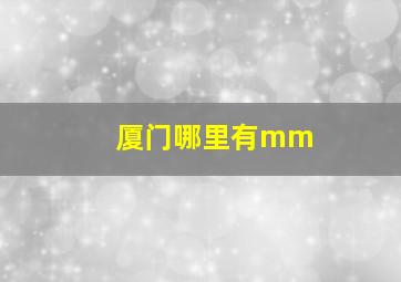 厦门哪里有mm