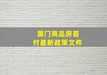 厦门商品房首付最新政策文件