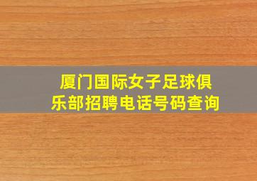 厦门国际女子足球俱乐部招聘电话号码查询