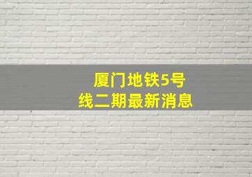 厦门地铁5号线二期最新消息