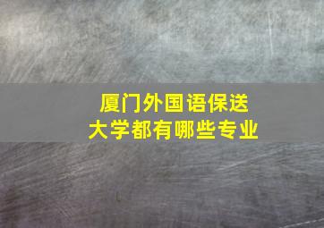 厦门外国语保送大学都有哪些专业