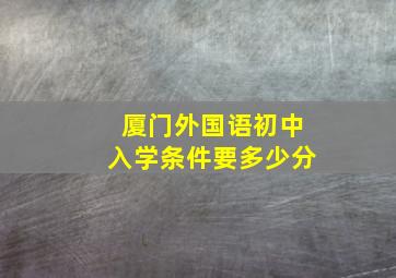 厦门外国语初中入学条件要多少分