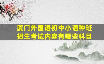 厦门外国语初中小语种班招生考试内容有哪些科目