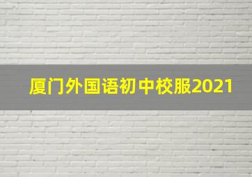 厦门外国语初中校服2021